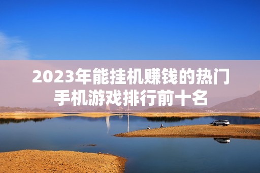 2023年能挂机赚钱的热门手机游戏排行前十名