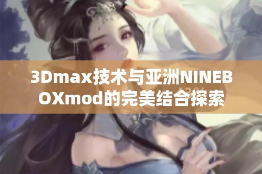 3Dmax技术与亚洲NINEBOXmod的完美结合探索