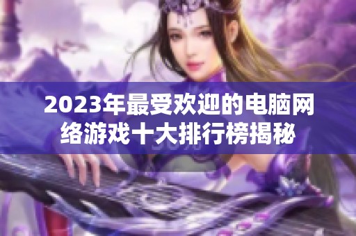 2023年最受欢迎的电脑网络游戏十大排行榜揭秘