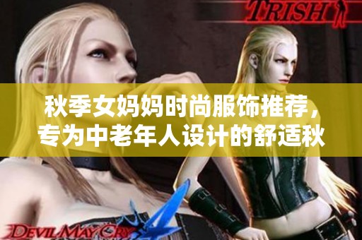 秋季女妈妈时尚服饰推荐，专为中老年人设计的舒适秋装