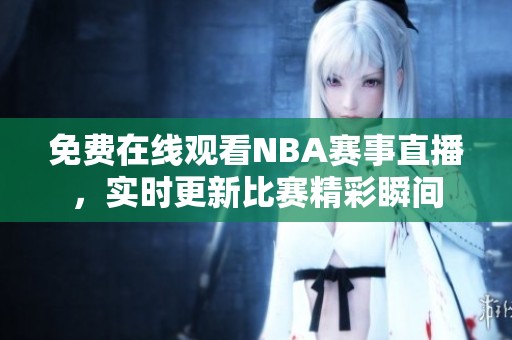 免费在线观看NBA赛事直播，实时更新比赛精彩瞬间