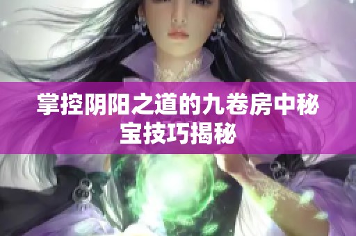 掌控阴阳之道的九卷房中秘宝技巧揭秘