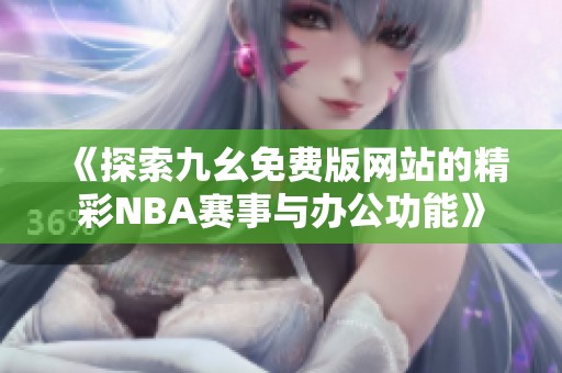 《探索九幺免费版网站的精彩NBA赛事与办公功能》