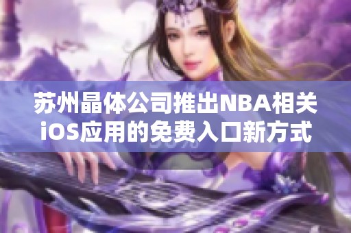 苏州晶体公司推出NBA相关iOS应用的免费入口新方式