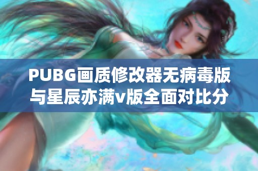 PUBG画质修改器无病毒版与星辰亦满v版全面对比分析