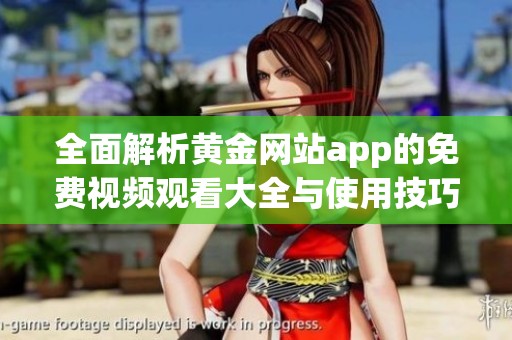 全面解析黄金网站app的免费视频观看大全与使用技巧