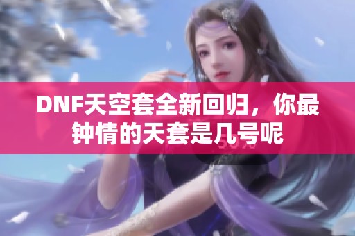 DNF天空套全新回归，你最钟情的天套是几号呢