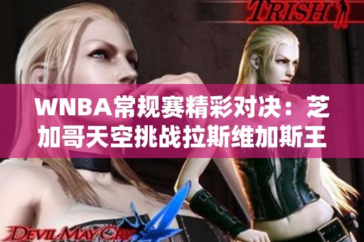 WNBA常规赛精彩对决：芝加哥天空挑战拉斯维加斯王牌争夺冠军荣耀