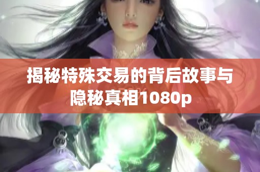 揭秘特殊交易的背后故事与隐秘真相1080p