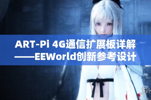 ART-Pi 4G通信扩展板详解——EEWorld创新参考设计资源解析