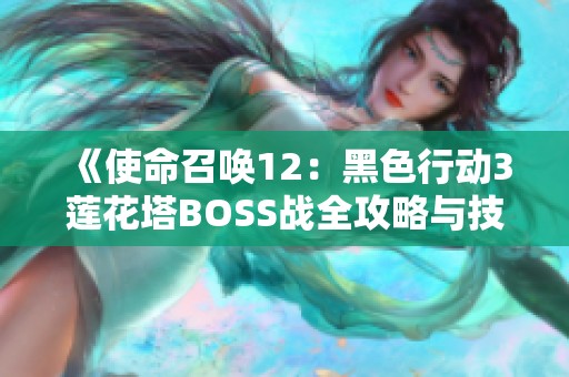 《使命召唤12：黑色行动3莲花塔BOSS战全攻略与技巧分享》