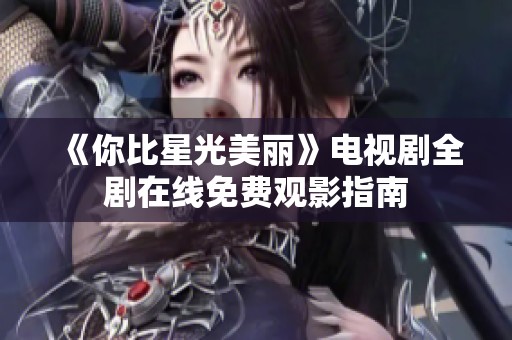 《你比星光美丽》电视剧全剧在线免费观影指南