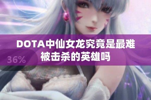 DOTA中仙女龙究竟是最难被击杀的英雄吗