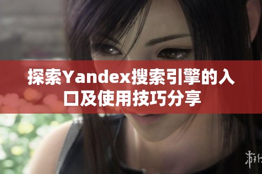 探索Yandex搜索引擎的入口及使用技巧分享