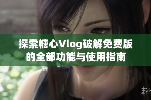 探索糖心Vlog破解免费版的全部功能与使用指南