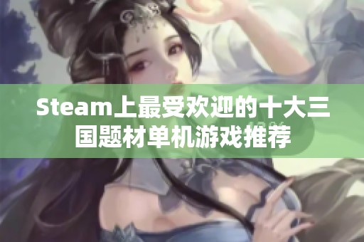 Steam上最受欢迎的十大三国题材单机游戏推荐