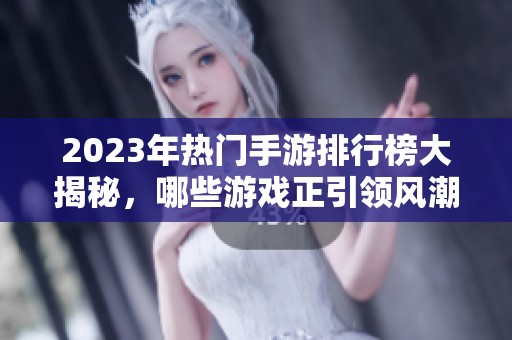 2023年热门手游排行榜大揭秘，哪些游戏正引领风潮？