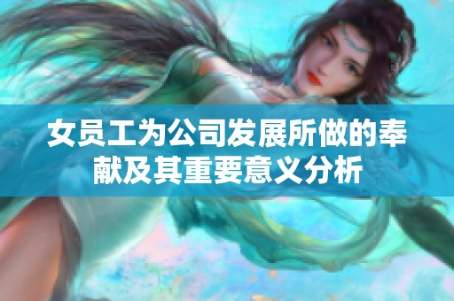 女员工为公司发展所做的奉献及其重要意义分析