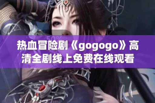 热血冒险剧《gogogo》高清全剧线上免费在线观看