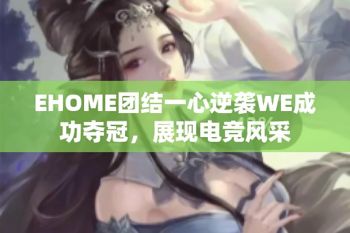 EHOME团结一心逆袭WE成功夺冠，展现电竞风采