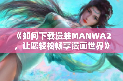 《如何下载漫蛙MANWA2，让您轻松畅享漫画世界》