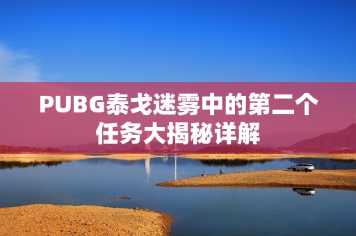 PUBG泰戈迷雾中的第二个任务大揭秘详解