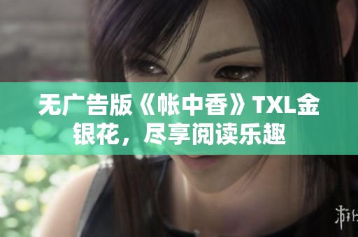 无广告版《帐中香》TXL金银花，尽享阅读乐趣