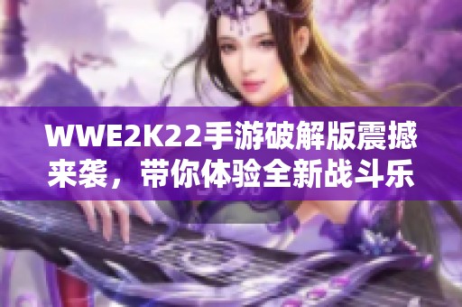 WWE2K22手游破解版震撼来袭，带你体验全新战斗乐趣！