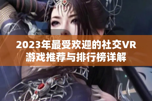 2023年最受欢迎的社交VR游戏推荐与排行榜详解