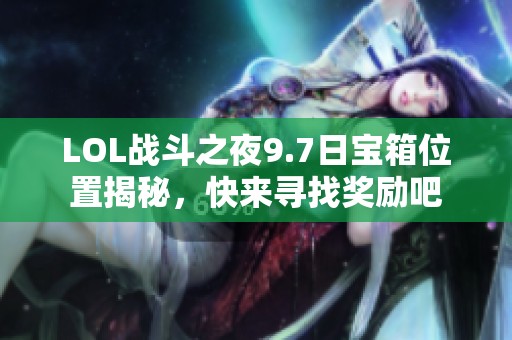 LOL战斗之夜9.7日宝箱位置揭秘，快来寻找奖励吧