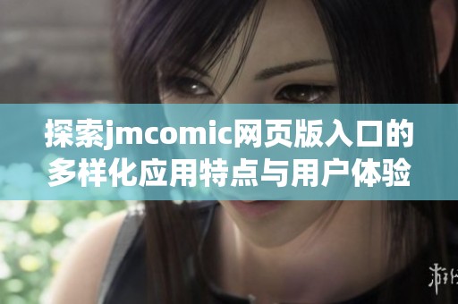 探索jmcomic网页版入口的多样化应用特点与用户体验