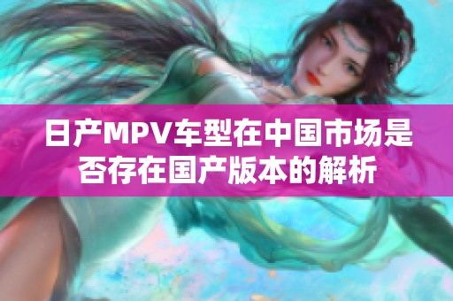 日产MPV车型在中国市场是否存在国产版本的解析