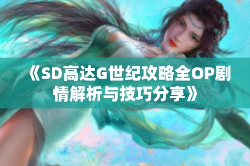 《SD高达G世纪攻略全OP剧情解析与技巧分享》