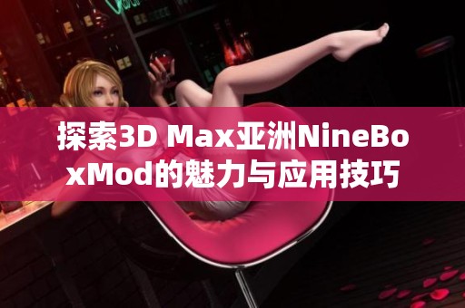 探索3D Max亚洲NineBoxMod的魅力与应用技巧