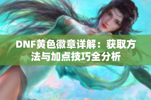 DNF黄色徽章详解：获取方法与加点技巧全分析