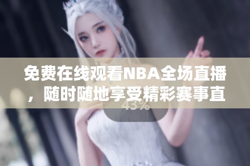 免费在线观看NBA全场直播，随时随地享受精彩赛事直播