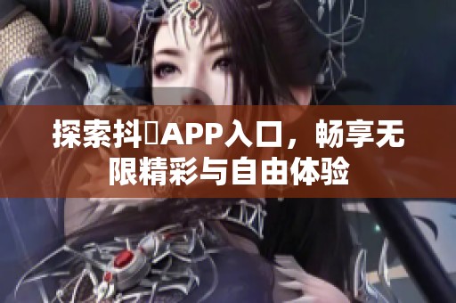 探索抖抈APP入口，畅享无限精彩与自由体验