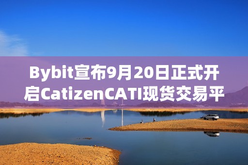 Bybit宣布9月20日正式开启CatizenCATI现货交易平台