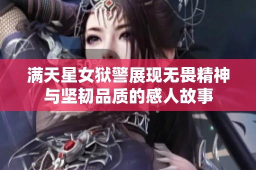 满天星女狱警展现无畏精神与坚韧品质的感人故事