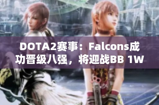 DOTA2赛事：Falcons成功晋级八强，将迎战BB 1W生死较量