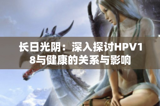 长日光阴：深入探讨HPV18与健康的关系与影响