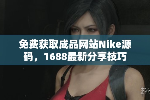 免费获取成品网站Nike源码，1688最新分享技巧