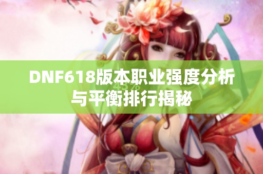 DNF618版本职业强度分析与平衡排行揭秘