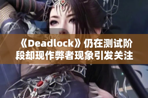 《Deadlock》仍在测试阶段却现作弊者现象引发关注