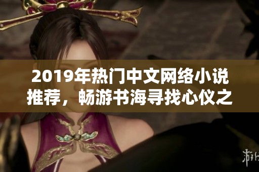 2019年热门中文网络小说推荐，畅游书海寻找心仪之作