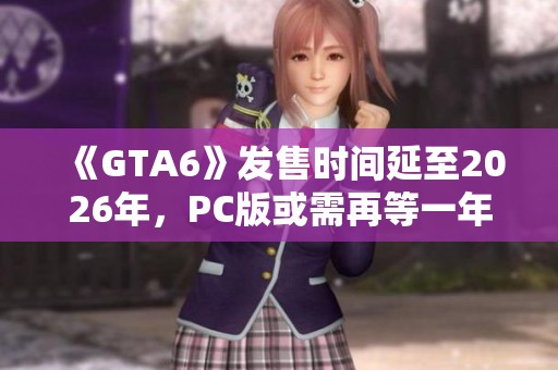 《GTA6》发售时间延至2026年，PC版或需再等一年