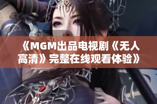 《MGM出品电视剧《无人高清》完整在线观看体验》