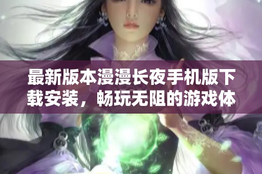 最新版本漫漫长夜手机版下载安装，畅玩无阻的游戏体验等你来享受！