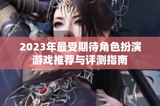 2023年最受期待角色扮演游戏推荐与评测指南