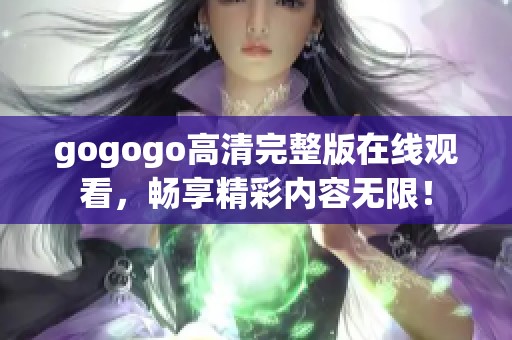 gogogo高清完整版在线观看，畅享精彩内容无限！